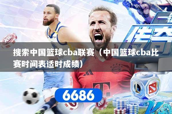 搜索中国篮球cba联赛（中国篮球cba比赛时间表适时成绩）