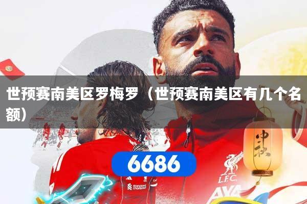 世预赛南美区罗梅罗（世预赛南美区有几个名额）