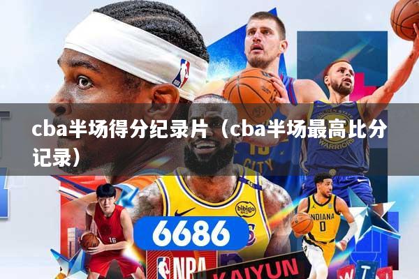 cba半场得分纪录片（cba半场最高比分记录）