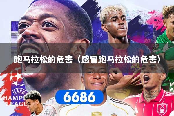 跑马拉松的危害（感冒跑马拉松的危害）