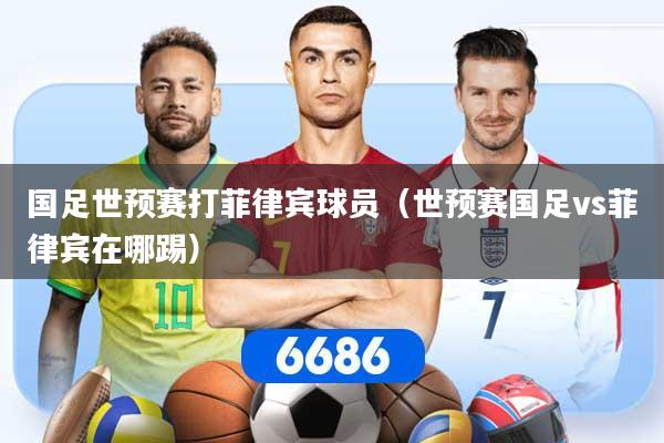国足世预赛打菲律宾球员（世预赛国足vs菲律宾在哪踢）