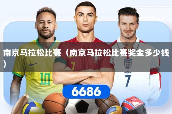 南京马拉松比赛（南京马拉松比赛奖金多少钱）