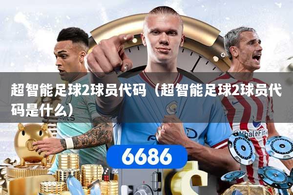 超智能足球2球员代码（超智能足球2球员代码是什么）