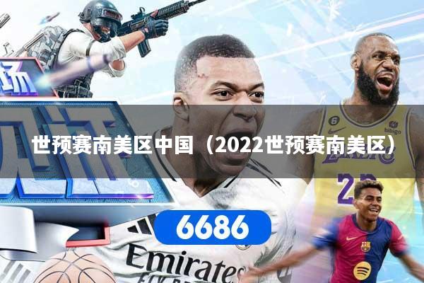世预赛南美区中国（2022世预赛南美区）