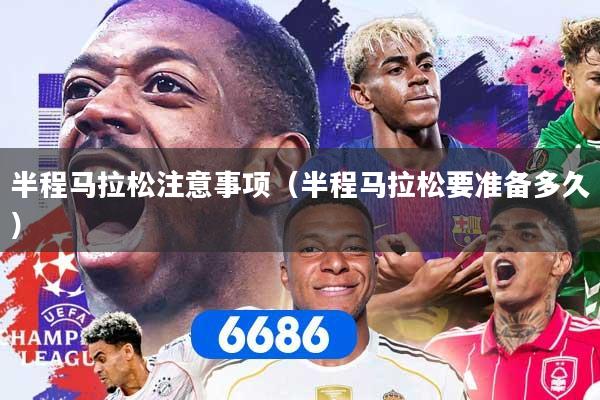 半程马拉松注意事项（半程马拉松要准备多久）