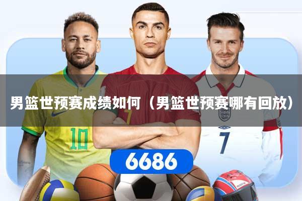 男篮世预赛成绩如何（男篮世预赛哪有回放）